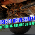 3 Causes of Drive Shaft Noise (When Turning, Braking or in Reverse)